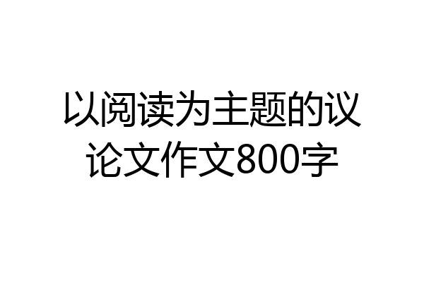 以阅读为主题的议论文作文800字