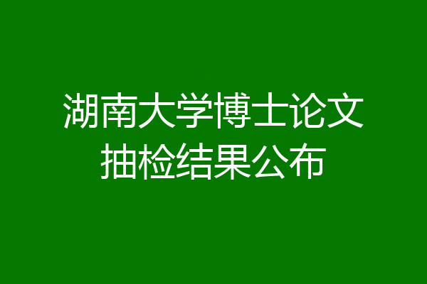 湖南大学博士论文抽检结果公布