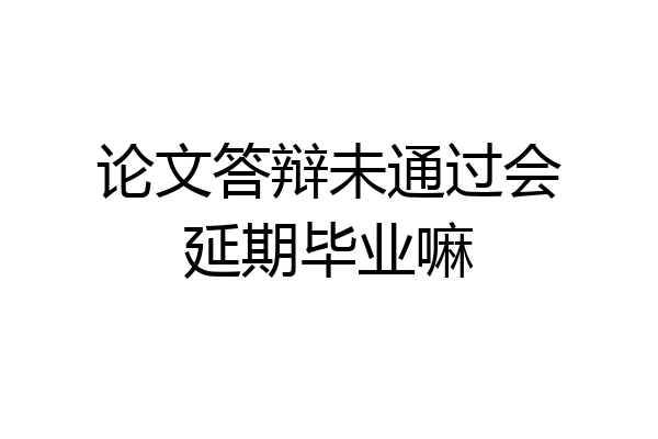 论文答辩未通过会延期毕业嘛