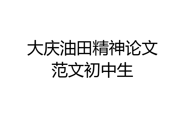 大庆油田精神论文范文初中生