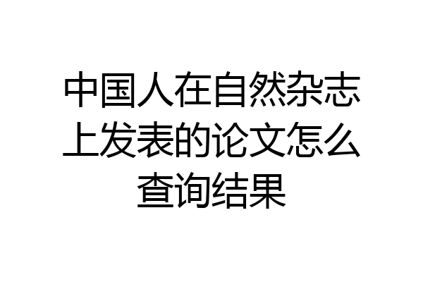中国人在自然杂志上发表的论文怎么查询结果