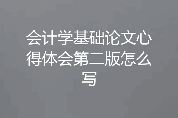 会计学基础论文心得体会第二版怎么写