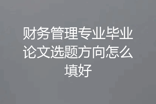 财务管理专业毕业论文选题方向怎么填好