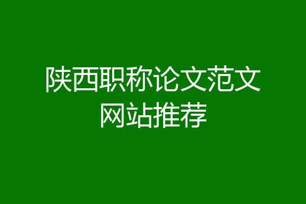 陕西职称论文范文网站推荐