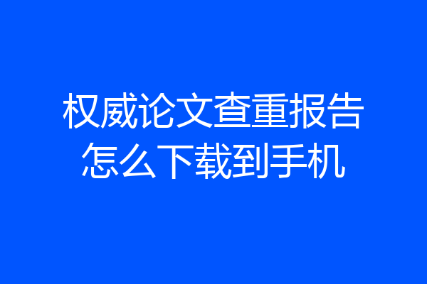 权威论文查重报告怎么下载到手机