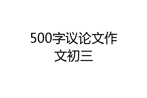 500字议论文作文初三