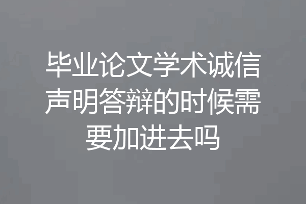 毕业论文学术诚信声明答辩的时候需要加进去吗