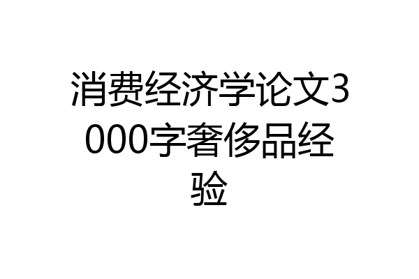 消费经济学论文3000字奢侈品经验
