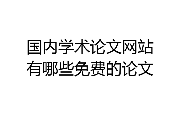 国内学术论文网站有哪些免费的论文
