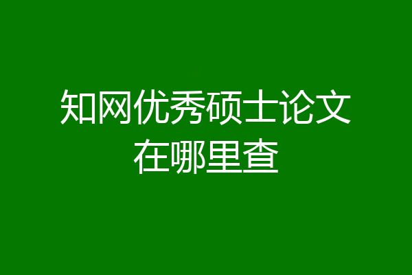 知网优秀硕士论文在哪里查