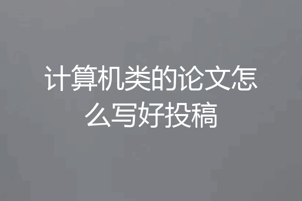 计算机类的论文怎么写好投稿