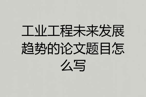 工业工程未来发展趋势的论文题目怎么写