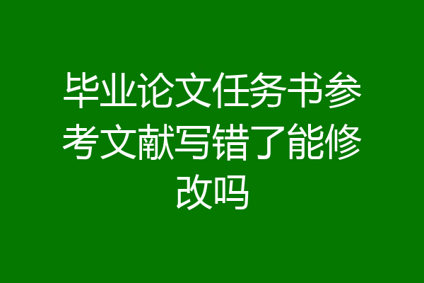 毕业论文任务书参考文献写错了能修改吗