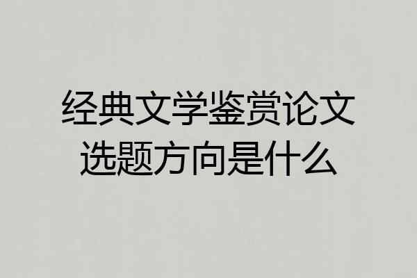 经典文学鉴赏论文选题方向是什么