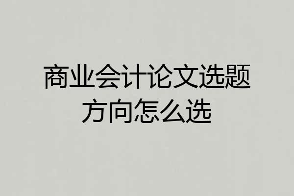 商业会计论文选题方向怎么选
