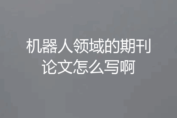 机器人领域的期刊论文怎么写啊