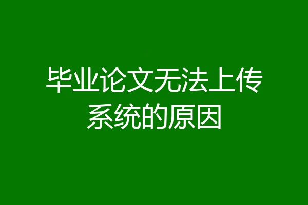 毕业论文无法上传系统的原因