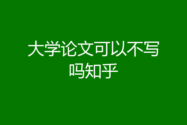 大学论文可以不写吗知乎