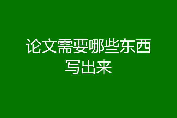 论文需要哪些东西写出来