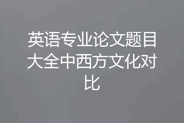 英语专业论文题目大全中西方文化对比