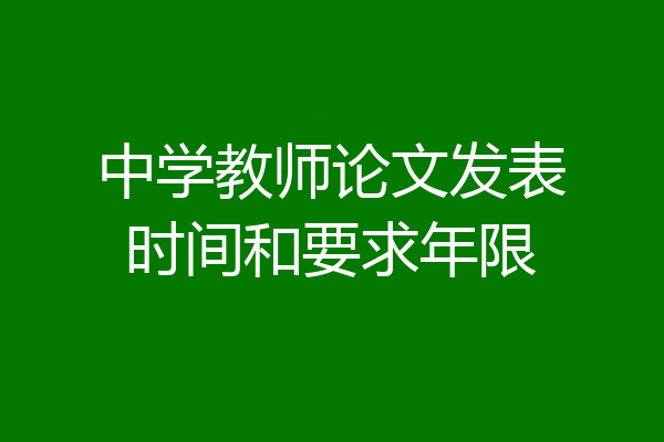 中学教师论文发表时间和要求年限
