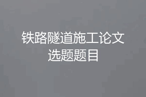铁路隧道施工论文选题题目