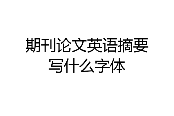 期刊论文英语摘要写什么字体