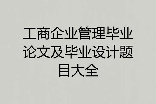 工商企业管理毕业论文及毕业设计题目大全
