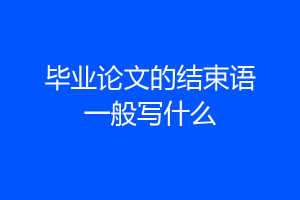 毕业论文的结束语一般写什么