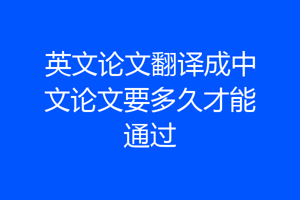 英文论文翻译成中文论文要多久才能通过