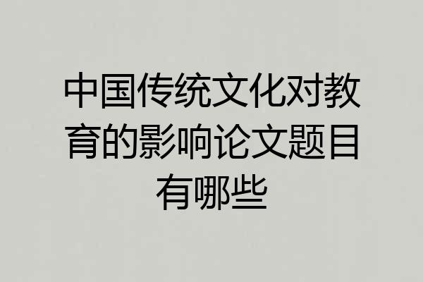 中国传统文化对教育的影响论文题目有哪些