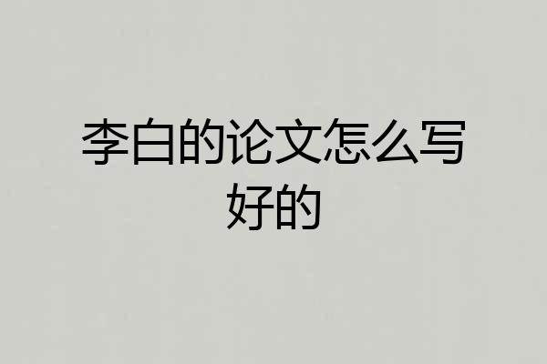 李白的论文怎么写好的
