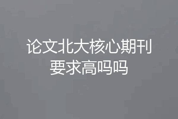 论文北大核心期刊要求高吗吗