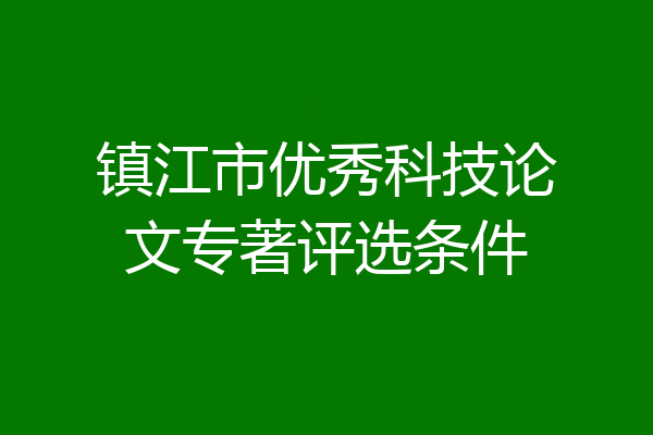 镇江市优秀科技论文专著评选条件