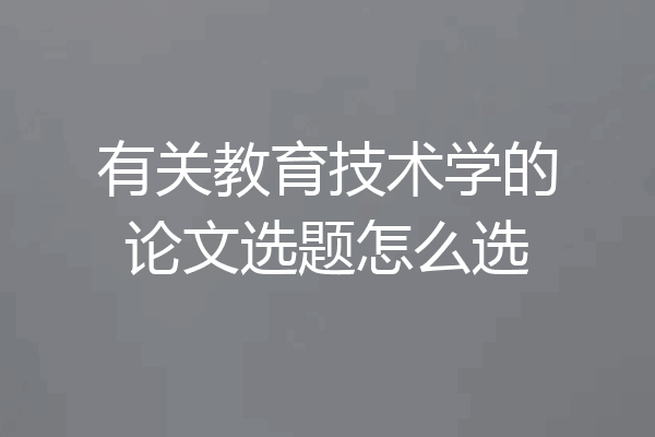 有关教育技术学的论文选题怎么选