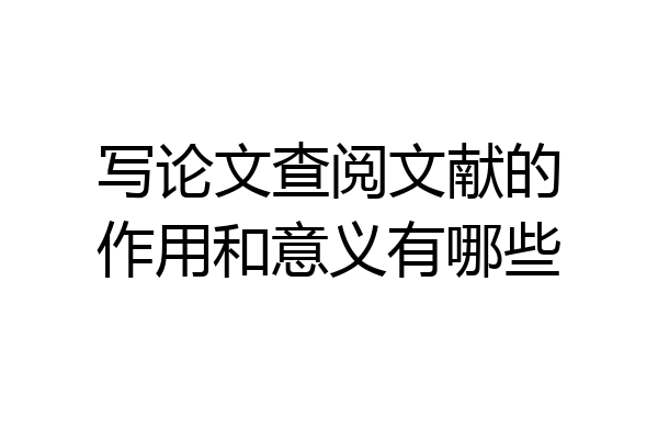 写论文查阅文献的作用和意义有哪些