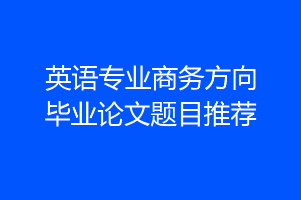英语专业商务方向毕业论文题目推荐