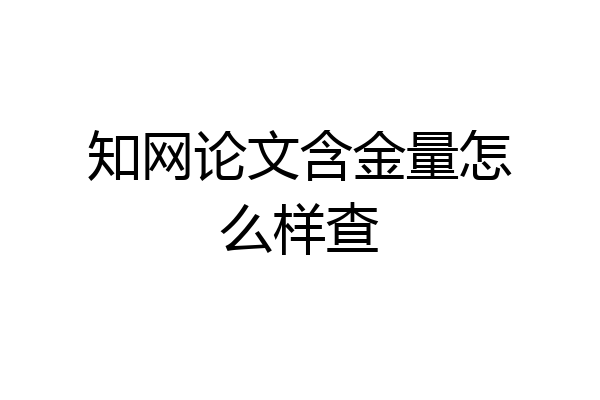 知网论文含金量怎么样查