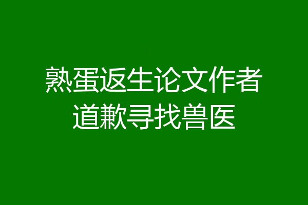 熟蛋返生论文作者道歉寻找兽医