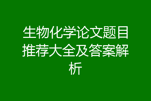 生物化学论文题目推荐大全及答案解析