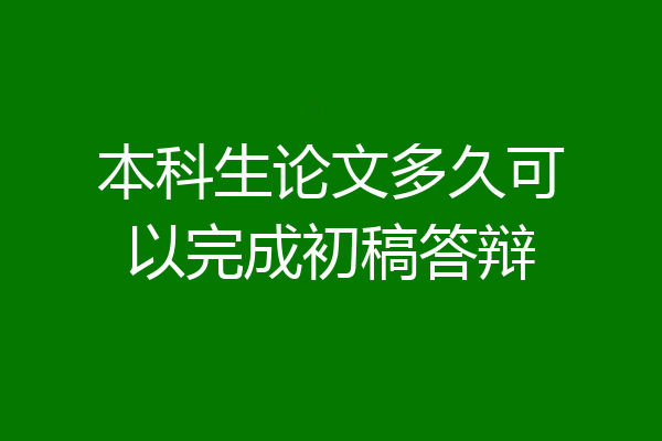 本科生论文多久可以完成初稿答辩