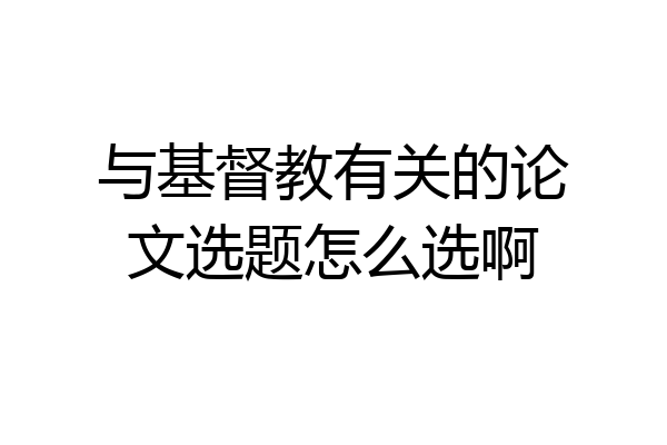 与基督教有关的论文选题怎么选啊