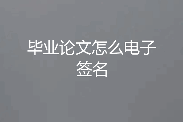 毕业论文怎么电子签名
