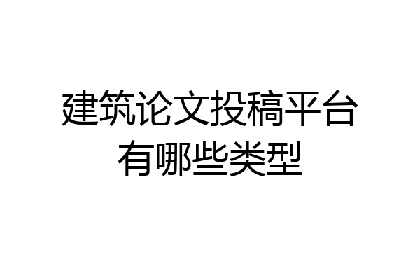 建筑论文投稿平台有哪些类型