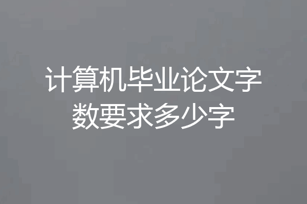 计算机毕业论文字数要求多少字