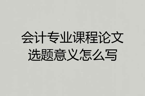 会计专业课程论文选题意义怎么写