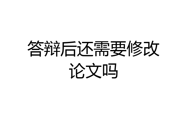 答辩后还需要修改论文吗
