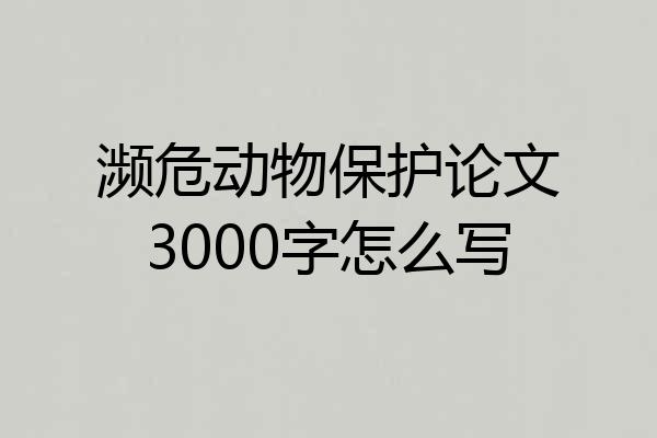 濒危动物保护论文3000字怎么写