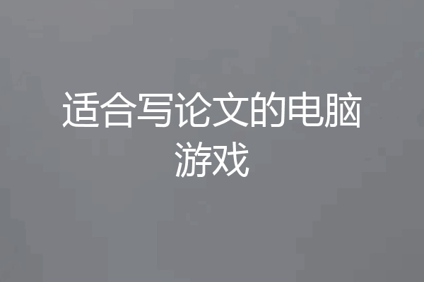 适合写论文的电脑游戏