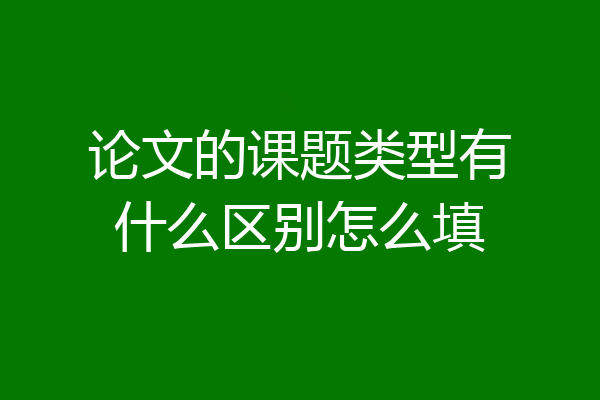 论文的课题类型有什么区别怎么填